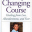 Changing Course: Healing from Loss, Abandonment and Fear