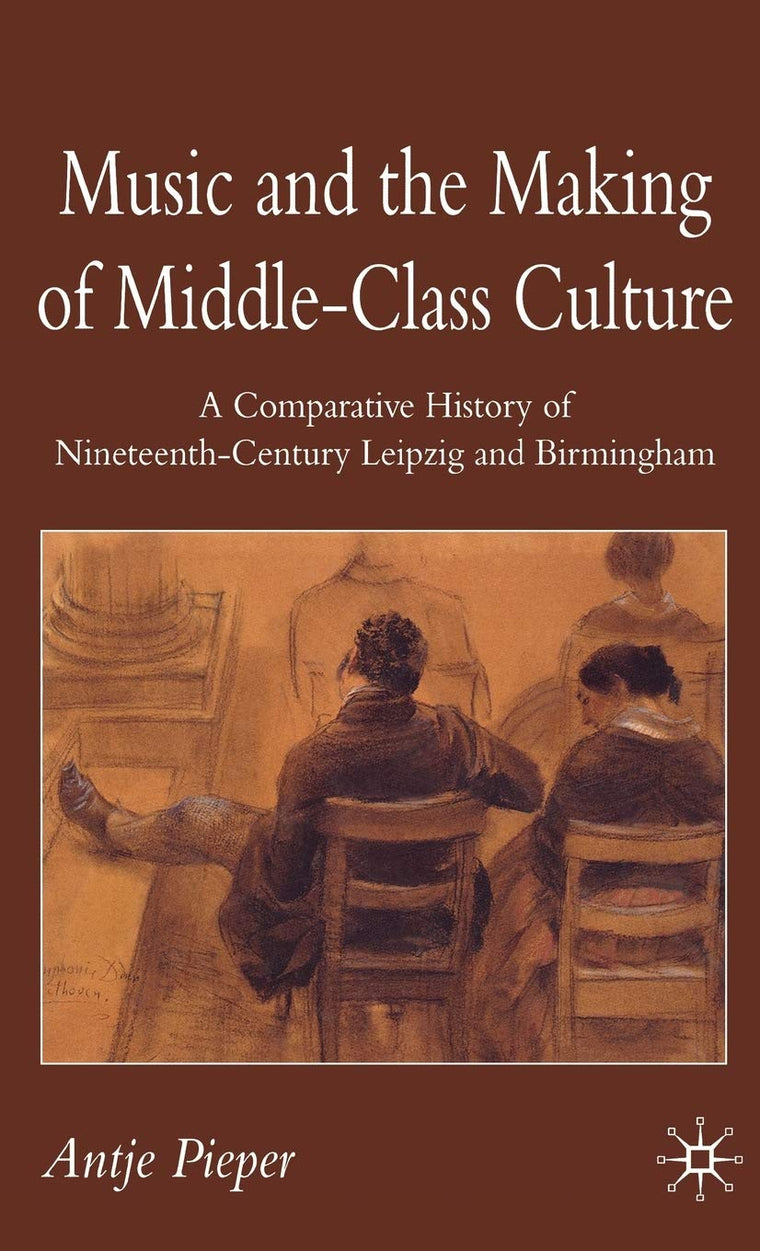 Music and the Making of Middle-Class Culture: A Comparative History of Nineteenth-century Leipzig and Birmingham