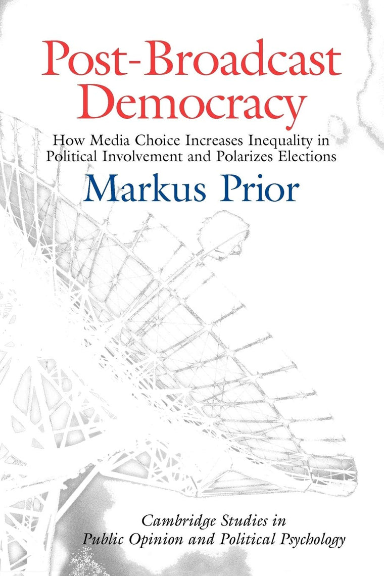 Post-Broadcast Democracy: How Media Choice Increases Inequality in Political Involvement and Polarizes Elections (Cambridge Studies in Public Opinion and Political Psychology)