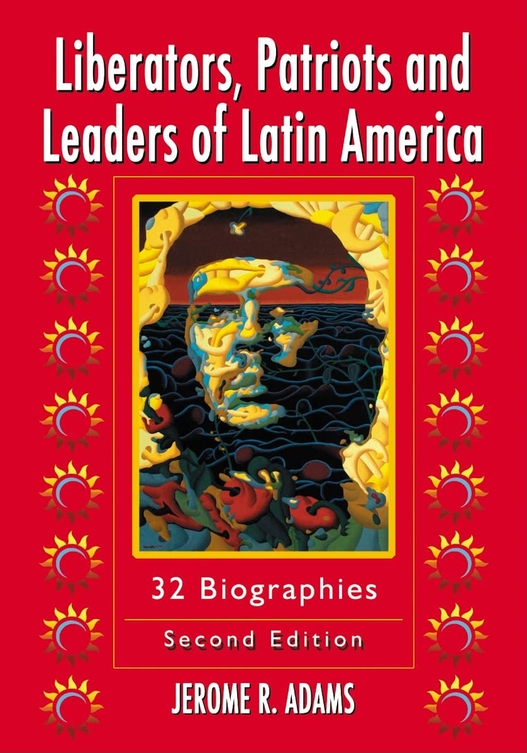 Liberators, Patriots and Leaders of Latin America: 32 Biographies, 2d ed.