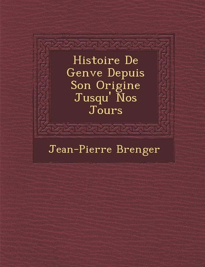 Histoire De Gen?ve Depuis Son Origine Jusqu'? Nos Jours (French Edition)