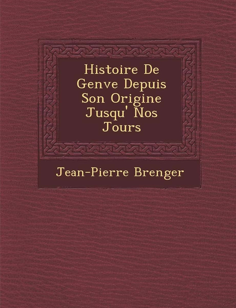 Histoire De Gen?ve Depuis Son Origine Jusqu'? Nos Jours (French Edition)