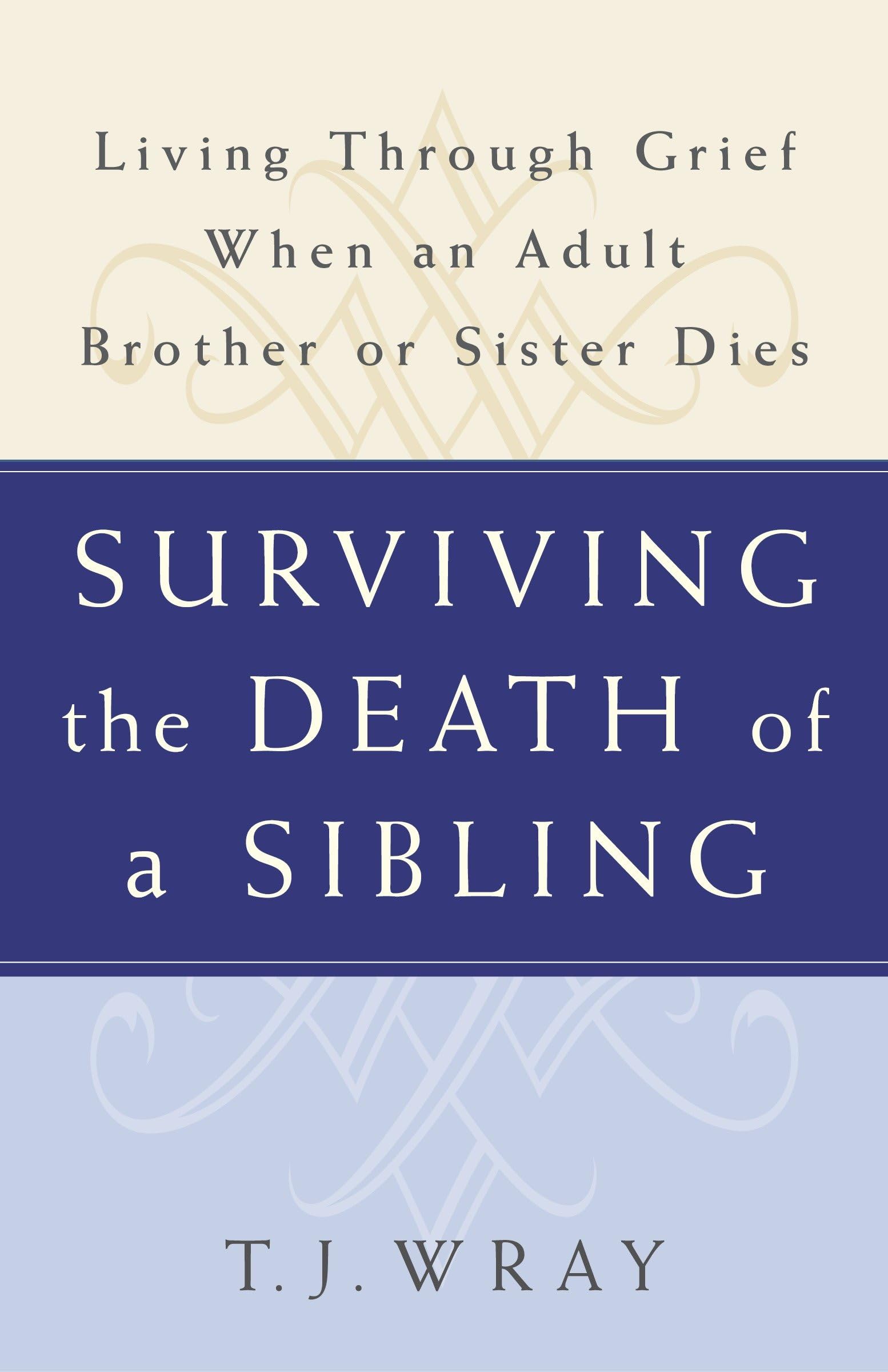 SURVIVING THE DEATH OF A SIBLING: Living Through Grief When an Adult Brother or Sister Dies