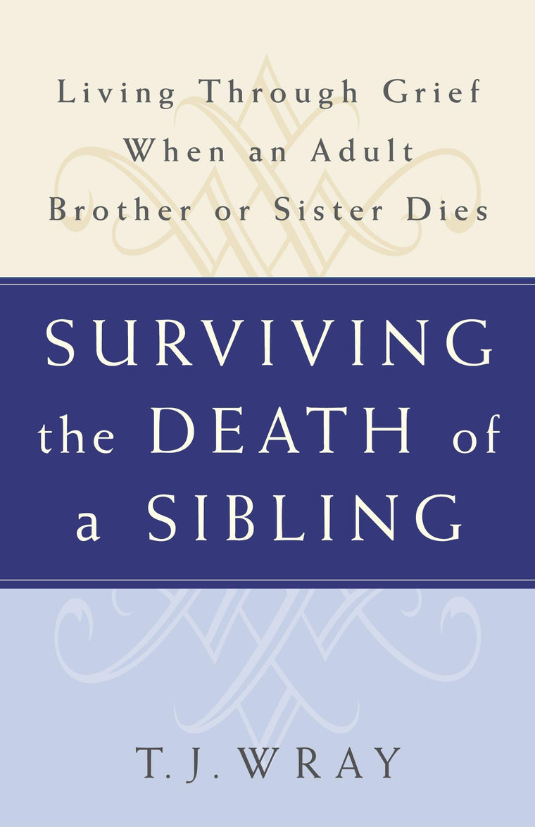 SURVIVING THE DEATH OF A SIBLING: Living Through Grief When an Adult Brother or Sister Dies