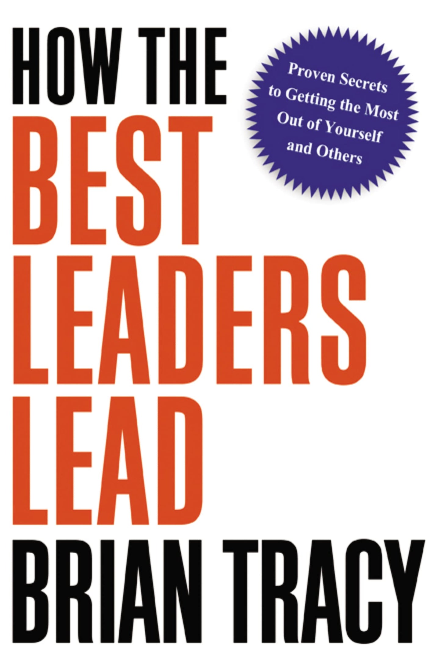 How the Best Leaders Lead: Proven Secrets to Getting the Mos