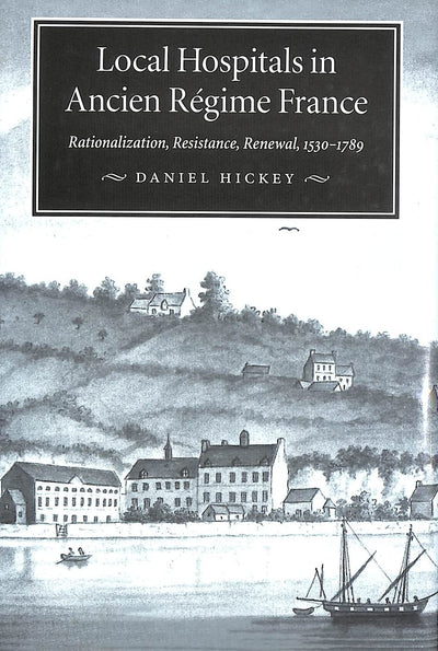 Local Hospitals in Ancien Régime France: Rationalization, Resistance, Renewal, 1530-1789 (Volume 5) (McGill-Queens/AMS Healthcare Studies in the History of Medicine, Health, and Society)