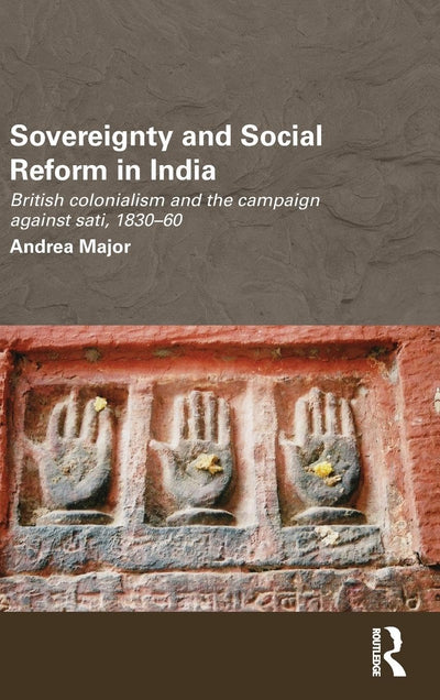 Sovereignty and Social Reform in India: British Colonialism and the Campaign against Sati, 1830-1860 (Routledge/Edinburgh South Asian Studies Series)