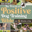 The Practical Positive Dog Training Bible: Proven Step-by-Step Solutions to Calm, Manage, and Rehabilitate Aggressive, Reactive, and Anxious Dogs-Without Hiring Expensive Trainers