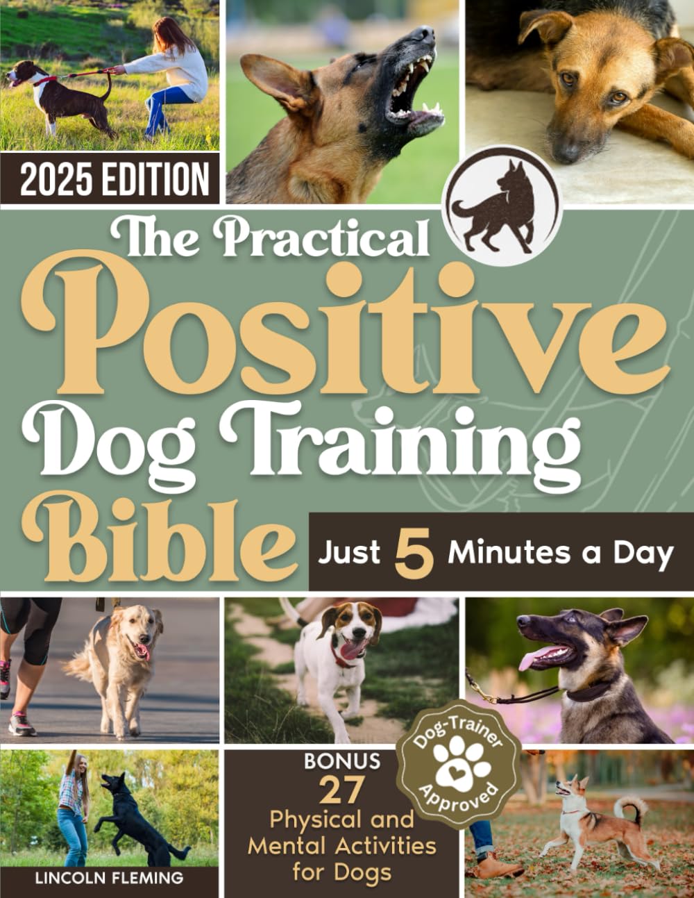 The Practical Positive Dog Training Bible: Proven Step-by-Step Solutions to Calm, Manage, and Rehabilitate Aggressive, Reactive, and Anxious Dogs-Without Hiring Expensive Trainers