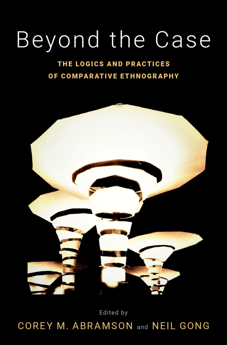 Beyond the Case: The Logics and Practices of Comparative Ethnography (Global and Comparative Ethnography)