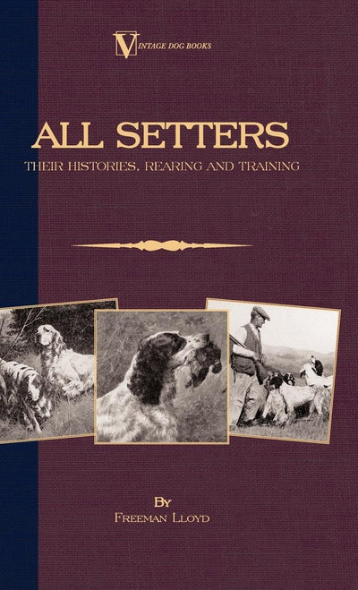 All Setters: Their Histories, Rearing & Training (A Vintage Dog Books Breed Classic - Irish Setter / English Setter / Gordon Setter): Vintage Dog Books