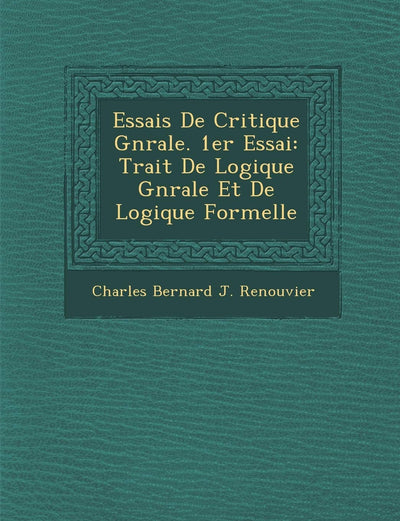 Essais de Critique G N Rale. 1er Essai: Trait de Logique G N Rale Et de Logique Formelle (French Edition)