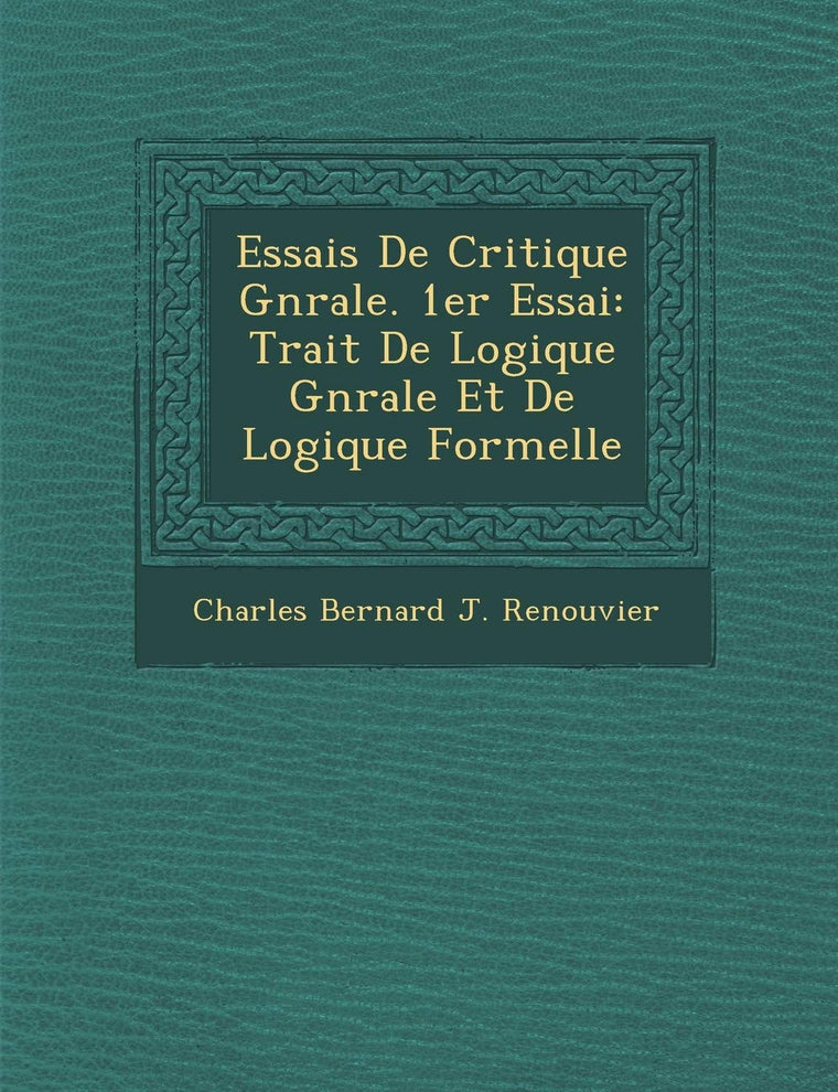 Essais de Critique G N Rale. 1er Essai: Trait de Logique G N Rale Et de Logique Formelle (French Edition)