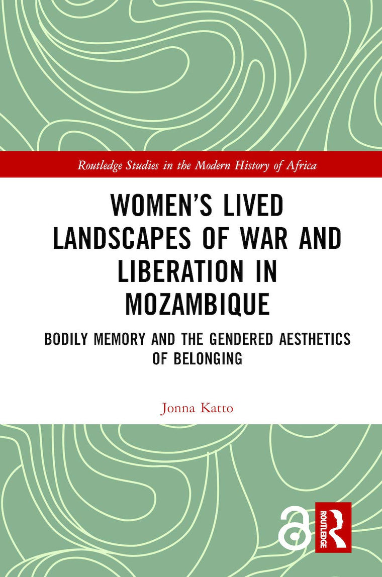 Womens Lived Landscapes of War and Liberation in Mozambique: Bodily Memory and the Gendered Aesthetics of Belonging (Routledge Studies in the Modern History of Africa)