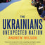 The Ukrainians: Unexpected Nation by Wilson, Andrew