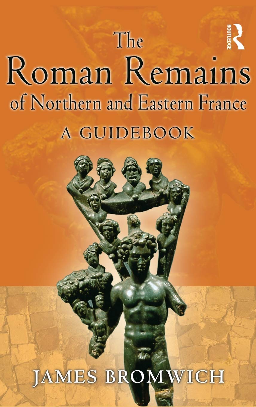 The Roman Remains of Northern and Eastern France: A Guidebook