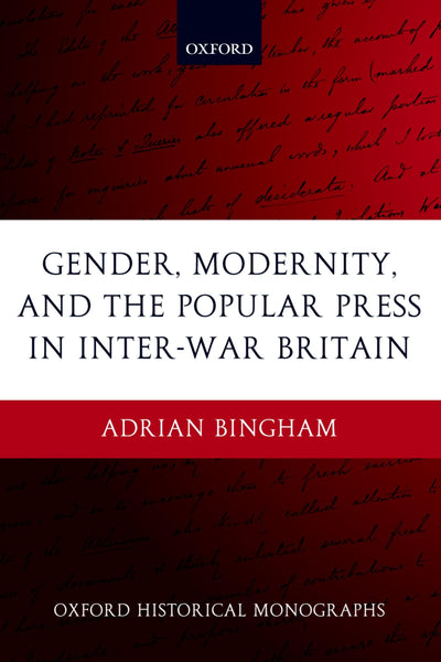 Gender, Modernity, and the Popular Press in Inter-War Britain (Oxford Historical Monographs)