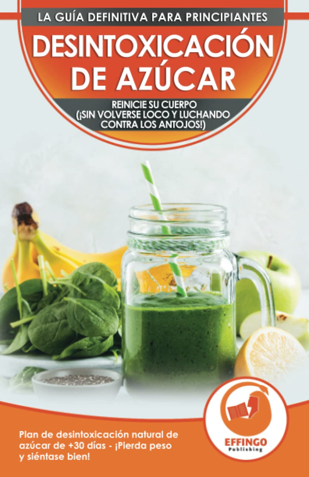 Desintoxicación De Azúcar: Reinicie Su Cuerpo (sin Volverse Loco Y Luchando Contra Los Antojos!) - Plan De Desintoxicación Natural De Azúcar De 30 Días (Sugar Detox Spanish Book) (Spanish Edition)