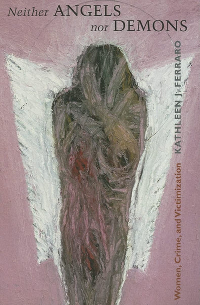 Neither Angels nor Demons: Women, Crime, and Victimization (New England Gender, Crime & Law)