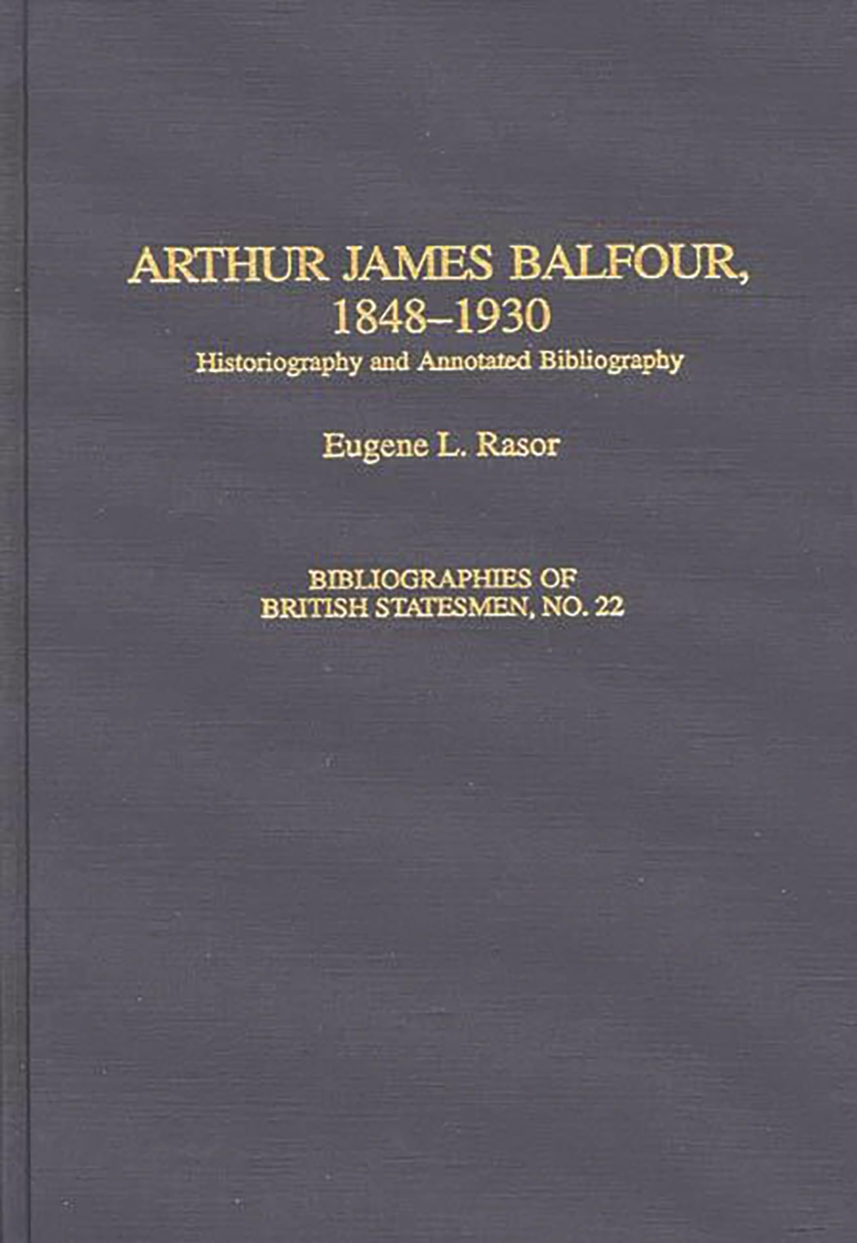 Arthur James Balfour, 1848-1930: Historiography and Annotated Bibliography (Bibliographies of British Statesmen)