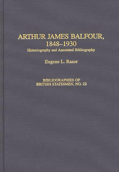 Arthur James Balfour, 1848-1930: Historiography and Annotated Bibliography (Bibliographies of British Statesmen)