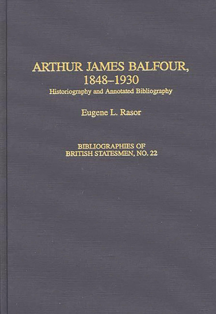 Arthur James Balfour, 1848-1930: Historiography and Annotated Bibliography (Bibliographies of British Statesmen)