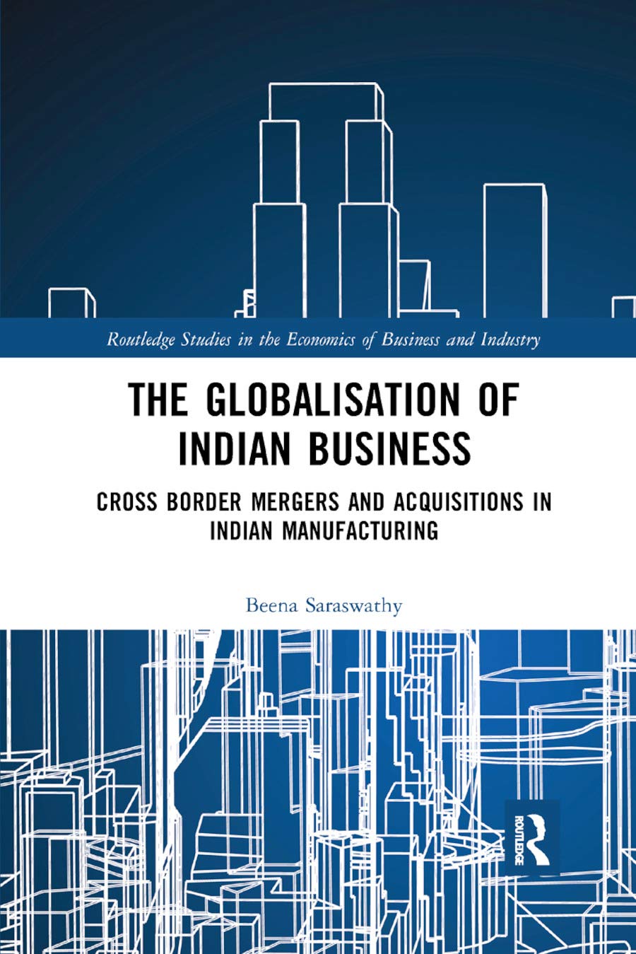 The Globalisation of Indian Business: Cross border Mergers and Acquisitions in Indian Manufacturing (Routledge Studies in the Economics of Business and Industry)