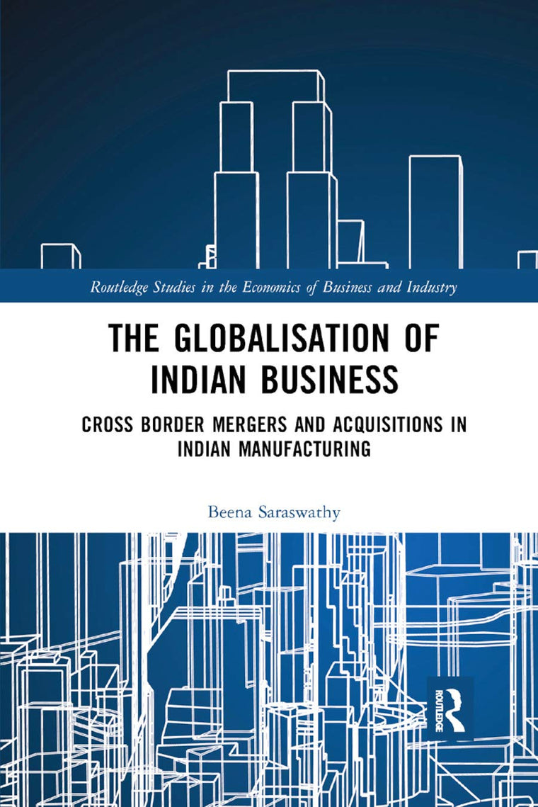 The Globalisation of Indian Business: Cross border Mergers and Acquisitions in Indian Manufacturing (Routledge Studies in the Economics of Business and Industry)