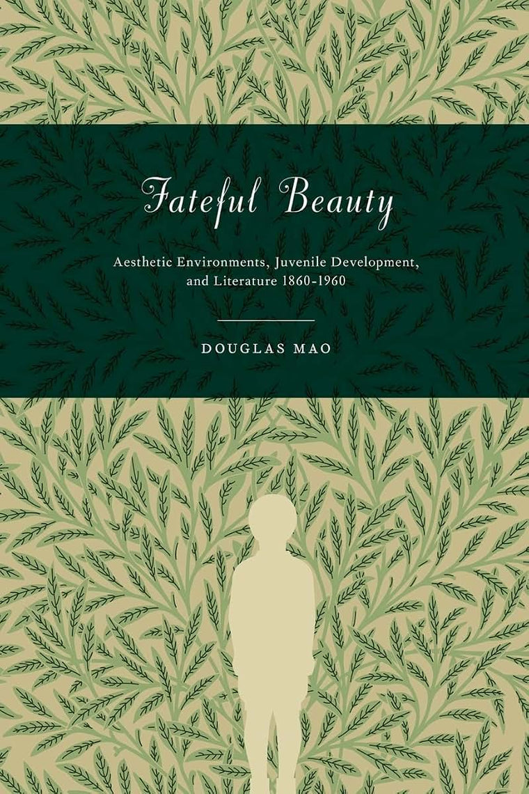 Fateful Beauty: Aesthetic Environments, Juvenile Development, and Literature, 1860-1960