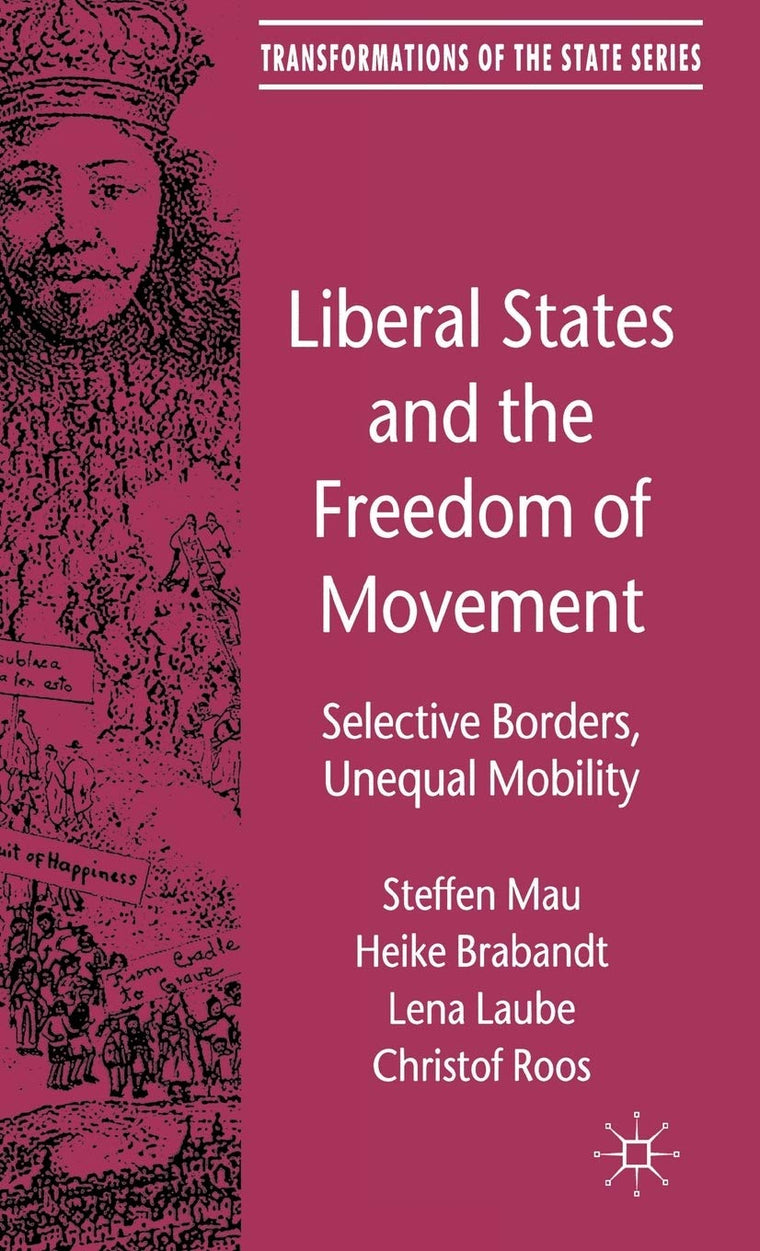 Liberal States and the Freedom of Movement: Selective Borders, Unequal Mobility (Transformations of the State)