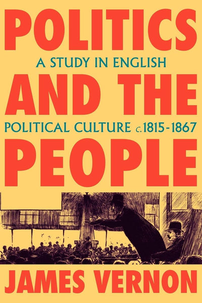 Politics and the People: A Study in English Political Culture, 1815-1867