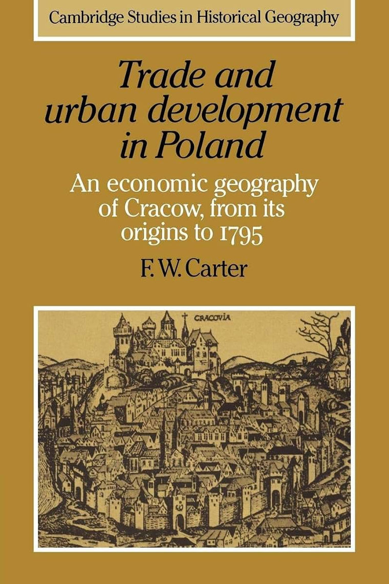 Trade and Urban Development in Poland: An Economic Geography of Cracow, from its Origins to 1795 (Cambridge Studies in Historical Geography, Series Number 20)