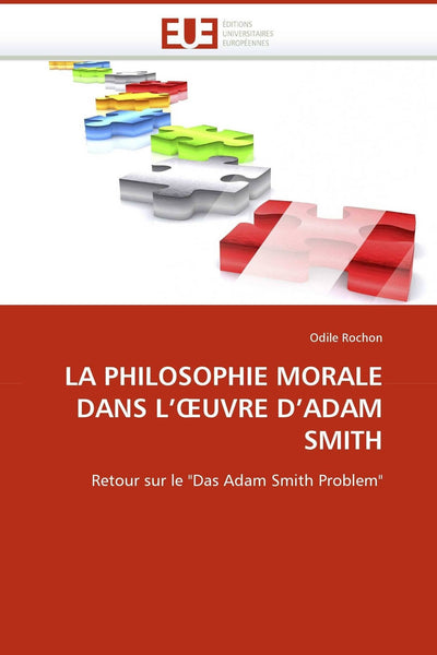 LA PHILOSOPHIE MORALE DANS L''UVRE D''ADAM SMITH: Retour sur le "Das Adam Smith Problem" (Omn.Univ.Europ.) (French Edition)