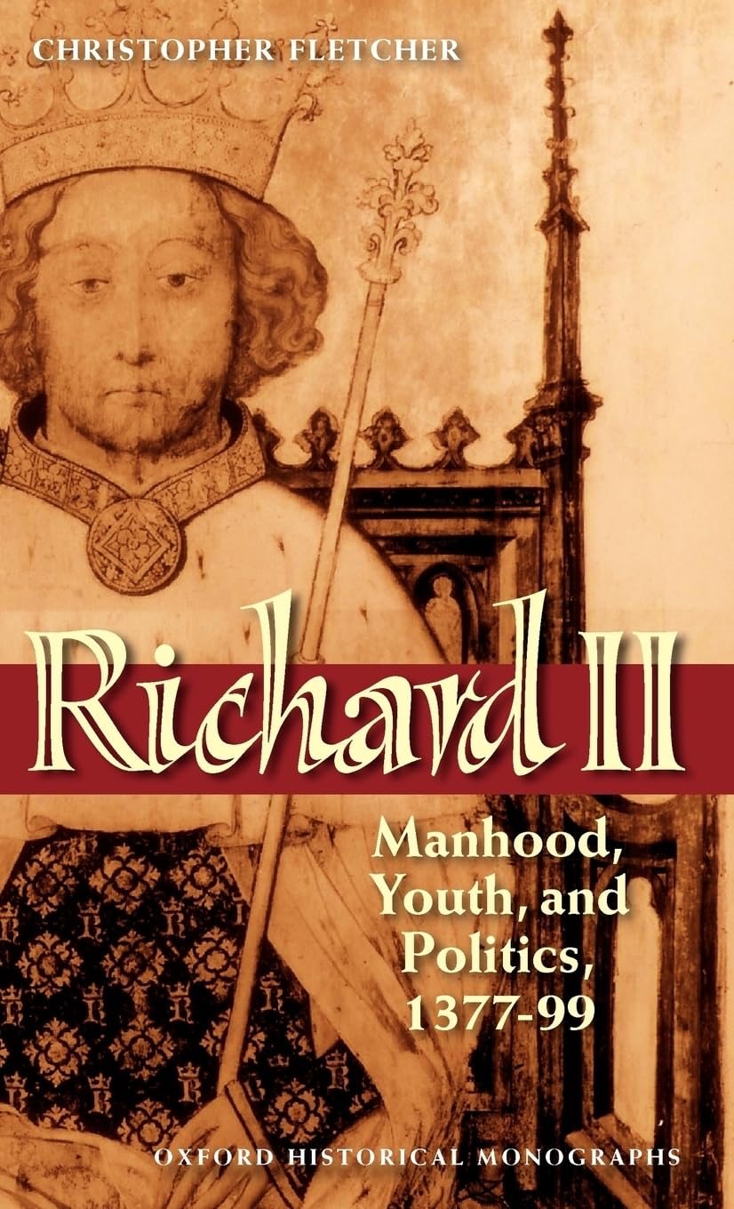 Richard II: Manhood, Youth, and Politics 1377-99 (Oxford Historical Monographs)