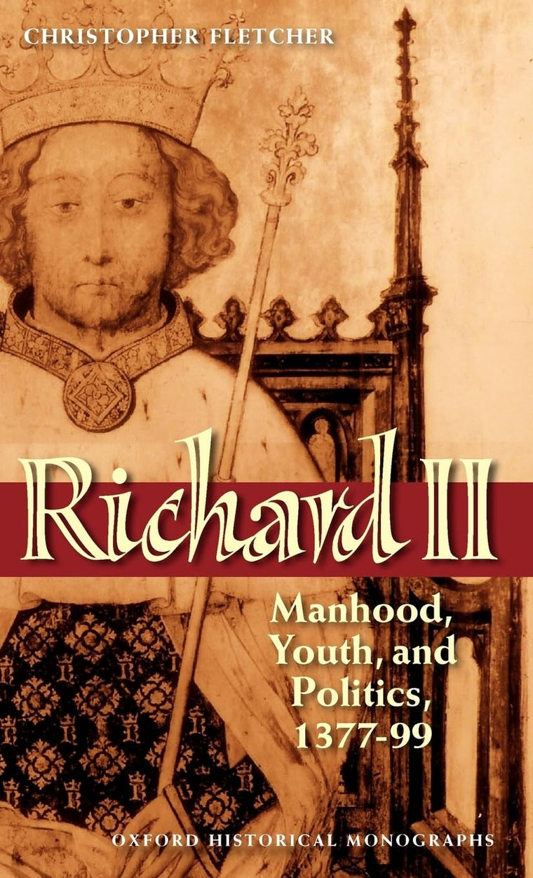 Richard II: Manhood, Youth, and Politics 1377-99 (Oxford Historical Monographs)