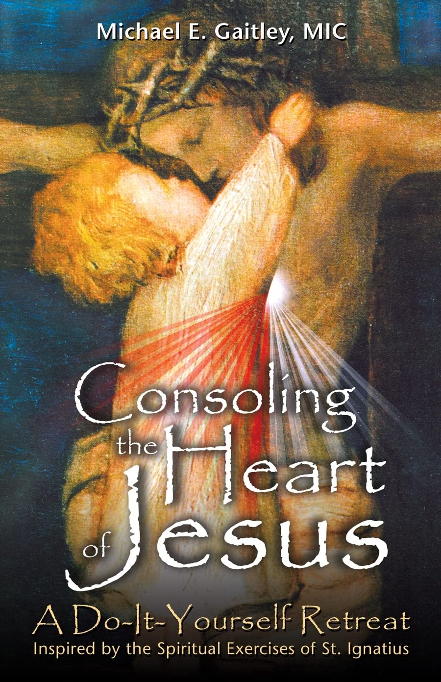 Consoling the Heart of Jesus: A Do-It-Yourself Retreat- Inspired by the Spiritual Exercises of St. Ignatius