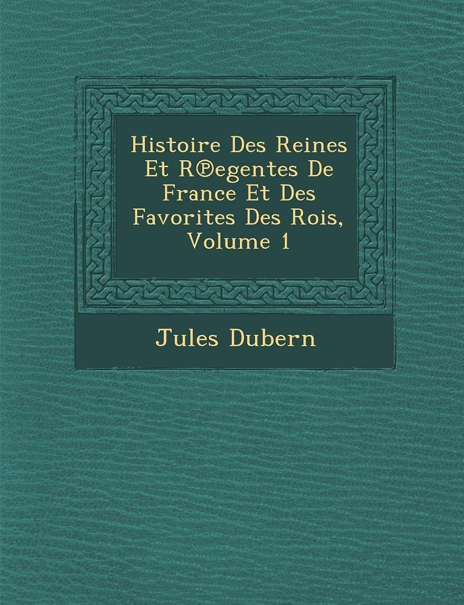 Histoire Des Reines Et R Egentes de France Et Des Favorites Des Rois, Volume 1 (French Edition)