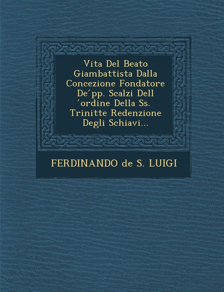 Vita del Beato Giambattista Dalla Concezione Fondatore de Pp. Scalzi Dell Ordine Della SS. Trinit Te Redenzione Degli Schiavi... (English and Italian Edition)