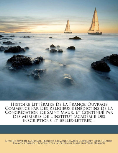 Histoire Litt Raire de La France: Ouvrage Commenc Par Des Religieux B N Dictins de La Congr Gation de Saint Maur, Et Continu Par Des Membres de L'Inst (French Edition)