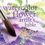 The Watercolor Flower Artist's Bible: An Essential Reference for the Practicing Artist (Artist's Bibles) (Artist's Bibles, 10) (Volume 10)