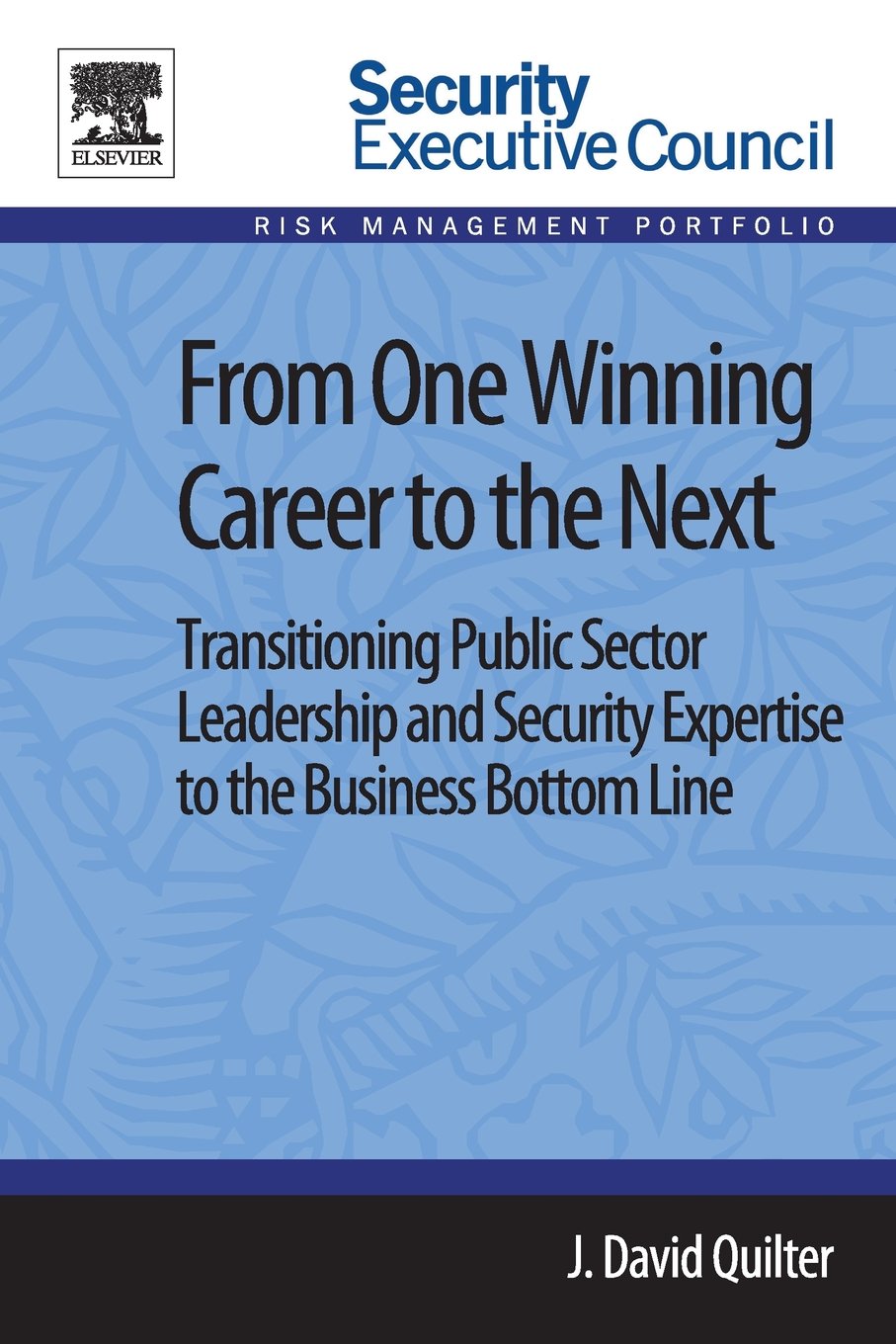 From One Winning Career to the Next: Transitioning Public Sector Leadership and Security Expertise to the Business Bottom Line (Security Executive Council Risk Management Portfolio)