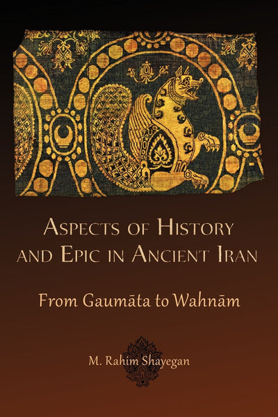 Aspects of History and Epic in Ancient Iran: From Gaumata to Wahnam (Hellenic Studies Series)