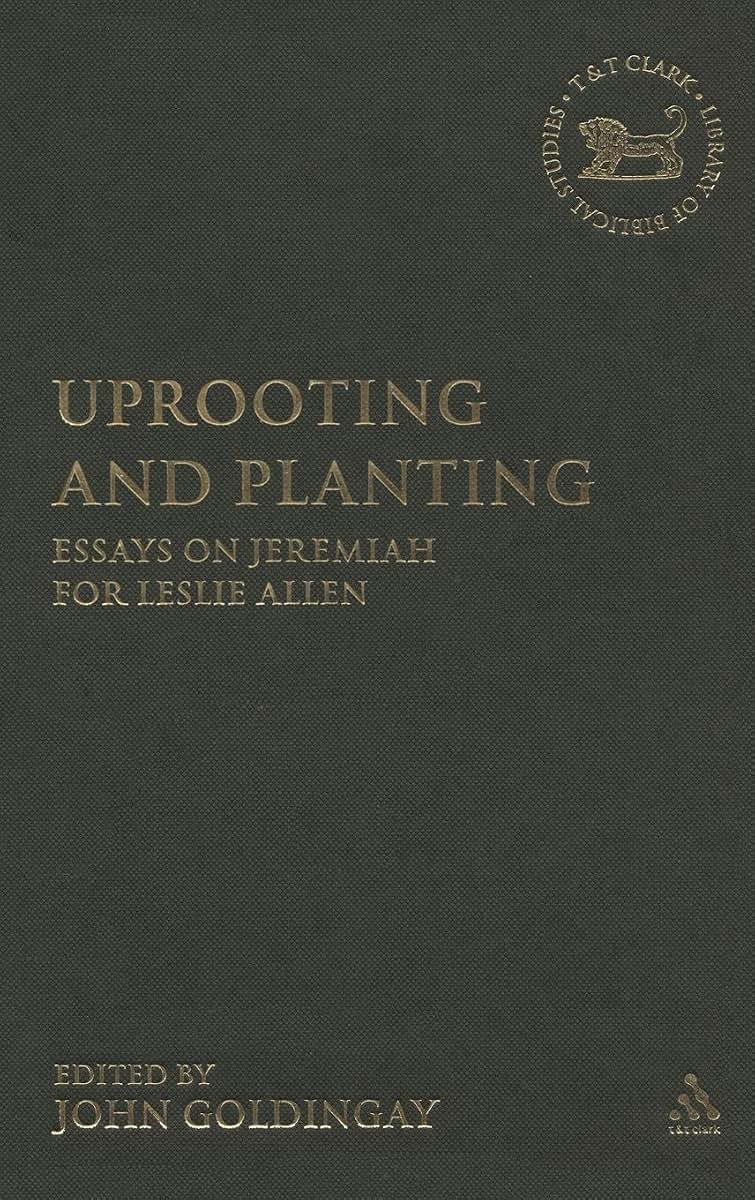 Uprooting and Planting: Essays on Jeremiah for Leslie Allen (The Library of Hebrew Bible/Old Testament Studies, 459)