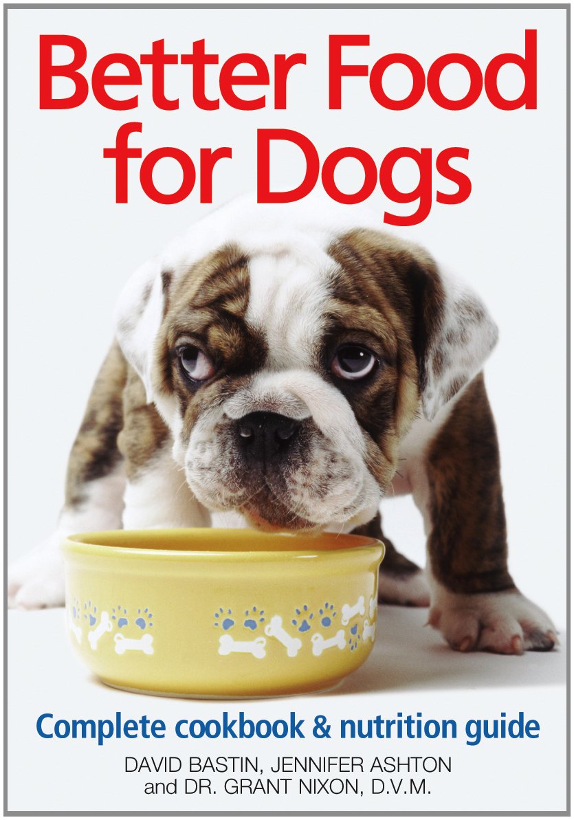 Better Food for Dogs: A Complete Cookbook and Nutrition Guide (A Complete Cookbook and Nurtrient Guide)