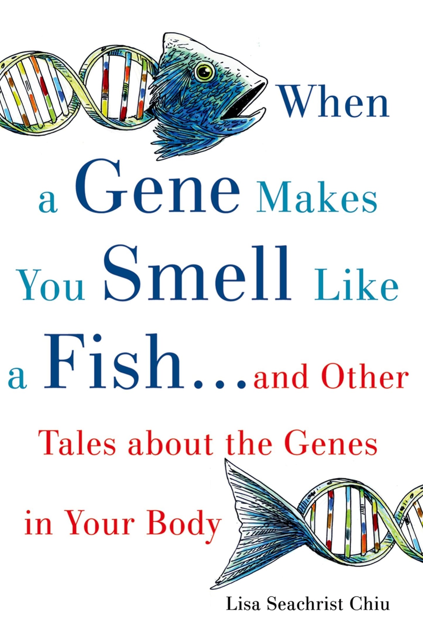 When a Gene Makes You Smell Like a Fish: ...and Other Amazing Tales about the Genes in Your Body
