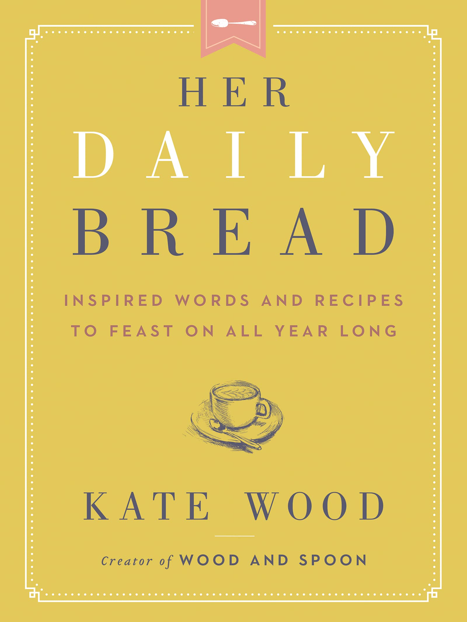 Her Daily Bread: Inspired Words and Recipes to Feast on All Year Long