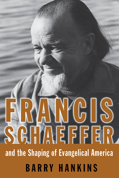 Francis Schaeffer And the Shaping of Evangelical America (Library of Religious Biography (LRB))
