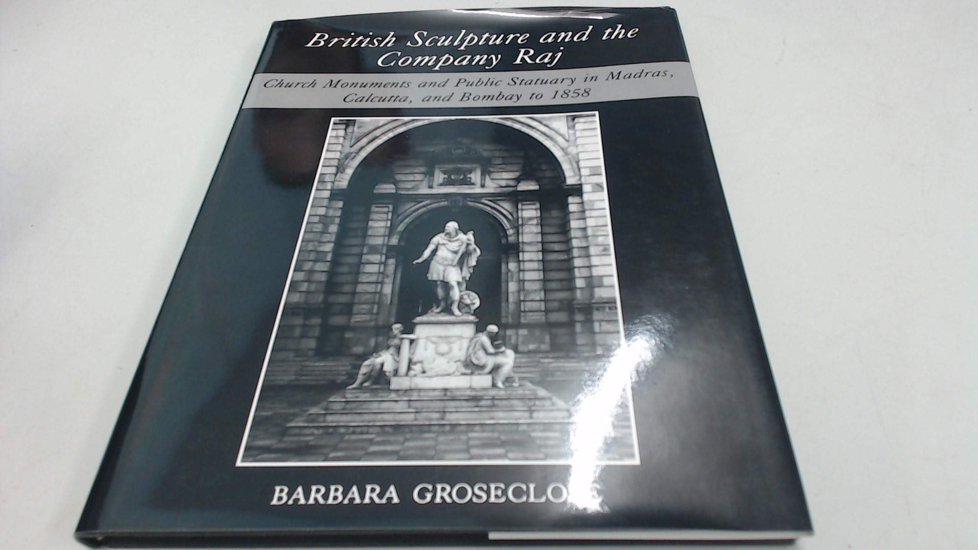 British Sculpture and the Company Raj: Church Monuments and Public Statuary in Madras, Calcutta, and Bombay to 1858