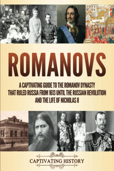 Romanovs: A Captivating Guide to the Romanov Dynasty that Ruled Russia From 1613 Until the Russian Revolution and the Life of Nicholas II (Fascinating European History)