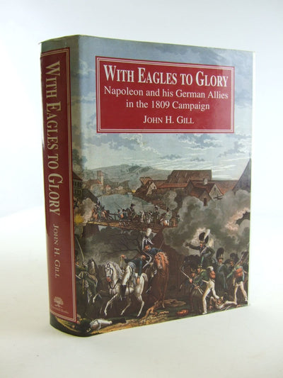 With Eagles to Glory: Napoleon and His German Allies in the 1809 Campaign (Napoleonic Library)